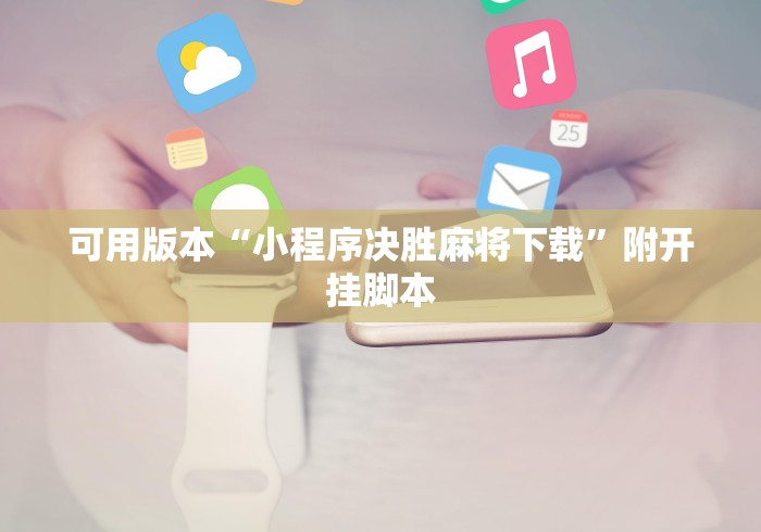 可用版本“小程序决胜麻将下载”附开挂脚本