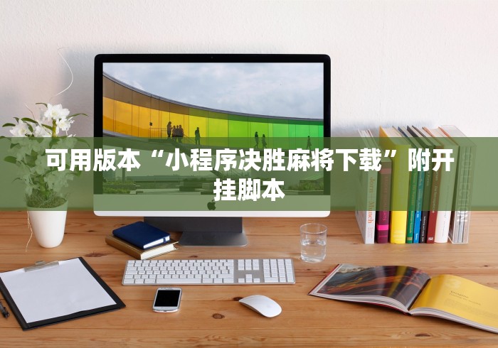 可用版本“小程序决胜麻将下载	”附开挂脚本