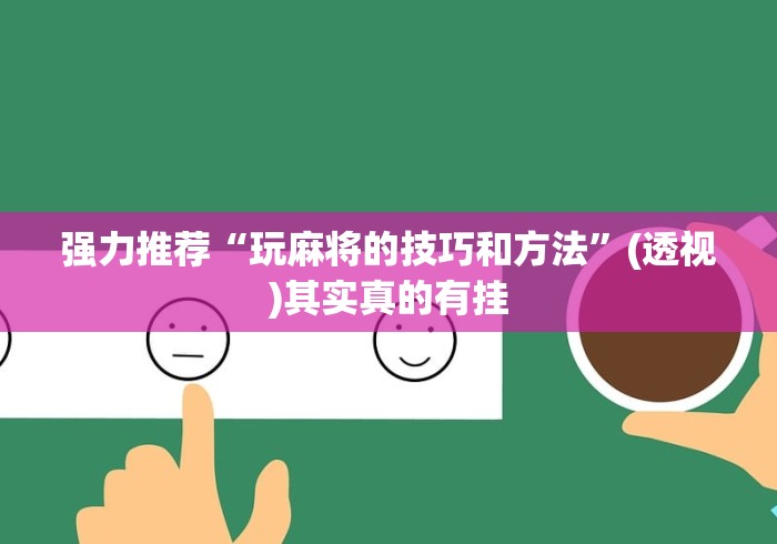 强力推荐“玩麻将的技巧和方法”(透视)其实真的有挂