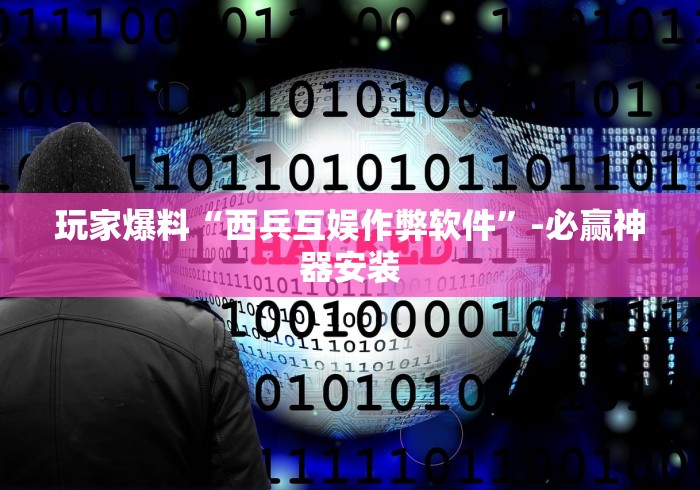 玩家爆料“西兵互娱作弊软件	”-必赢神器安装