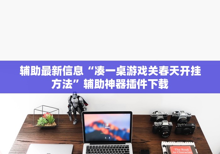 辅助最新信息“凑一桌游戏关春天开挂方法	”辅助神器插件下载