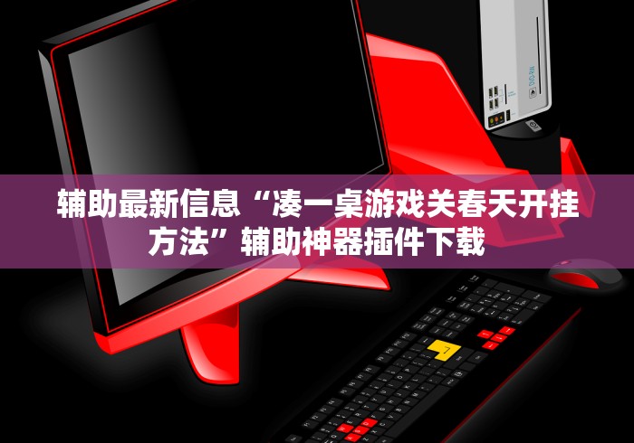 辅助最新信息“凑一桌游戏关春天开挂方法”辅助神器插件下载