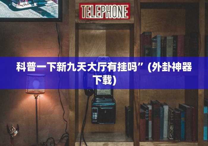 科普一下新九天大厅有挂吗”(外卦神器下载)