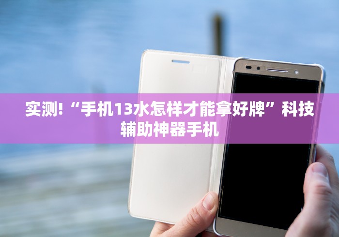 实测!“手机13水怎样才能拿好牌”科技辅助神器手机
