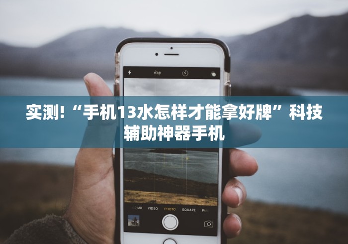 实测!“手机13水怎样才能拿好牌	”科技辅助神器手机