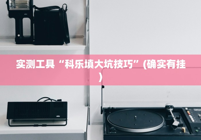 实测工具“科乐填大坑技巧”(确实有挂)