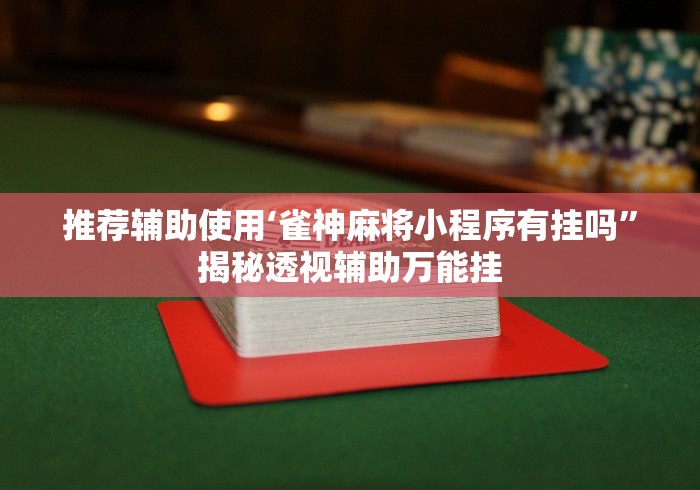 推荐辅助使用‘雀神麻将小程序有挂吗”揭秘透视辅助万能挂