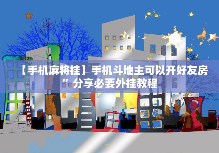 【手机麻将挂】手机斗地主可以开好友房	”分享必要外挂教程