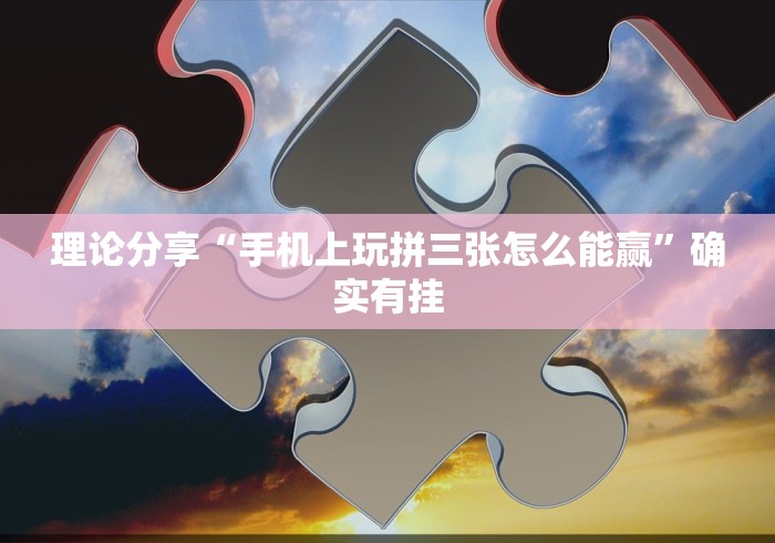 理论分享“手机上玩拼三张怎么能赢”确实有挂