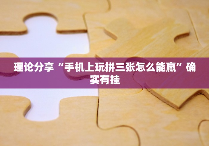 理论分享“手机上玩拼三张怎么能赢”确实有挂