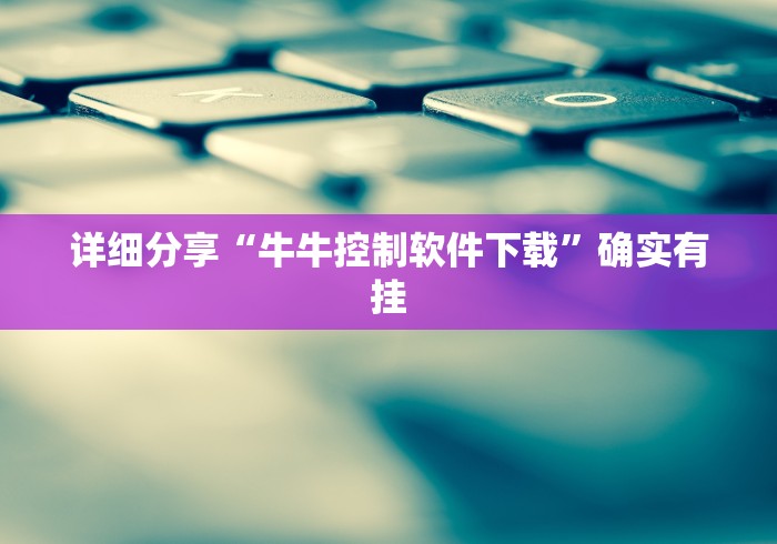 详细分享“牛牛控制软件下载”确实有挂
