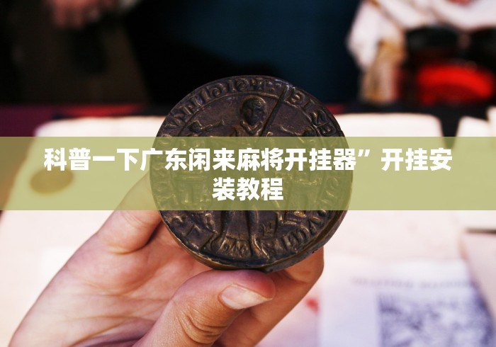 科普一下广东闲来麻将开挂器”开挂安装教程