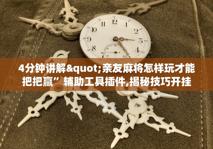 4分钟讲解"亲友麻将怎样玩才能把把赢”辅助工具插件,揭秘技巧开挂