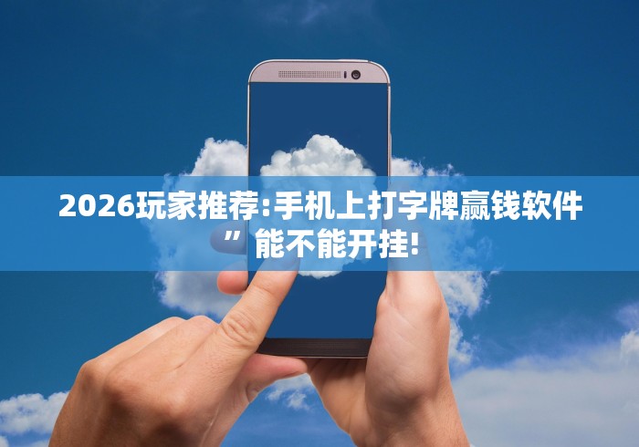 2026玩家推荐:手机上打字牌赢钱软件”能不能开挂!