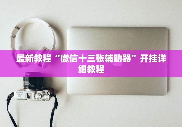 最新教程“微信十三张辅助器”开挂详细教程