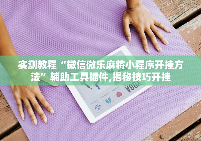 实测教程“微信微乐麻将小程序开挂方法	”辅助工具插件,揭秘技巧开挂