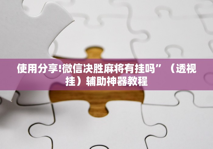 使用分享!微信决胜麻将有挂吗	”（透视挂）辅助神器教程