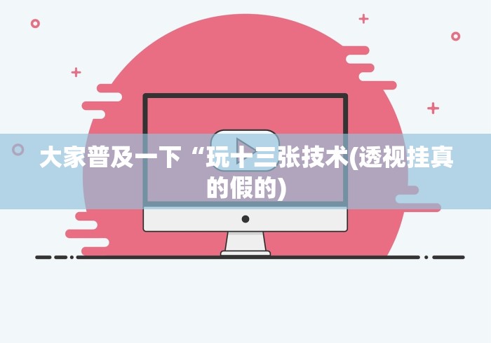 大家普及一下“玩十三张技术(透视挂真的假的)
