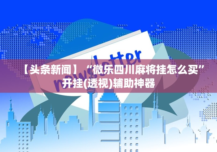 【头条新闻】“微乐四川麻将挂怎么买”开挂(透视)辅助神器