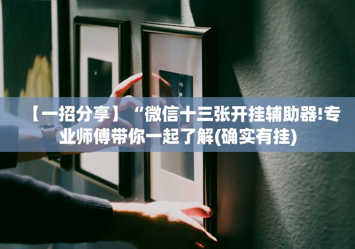 【一招分享】“微信十三张开挂辅助器!专业师傅带你一起了解(确实有挂)