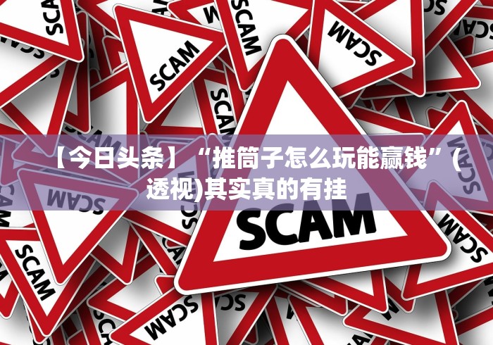 【今日头条】“推筒子怎么玩能赢钱	”(透视)其实真的有挂