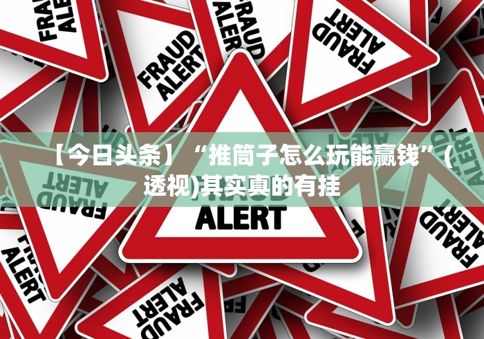 【今日头条】“推筒子怎么玩能赢钱	”(透视)其实真的有挂