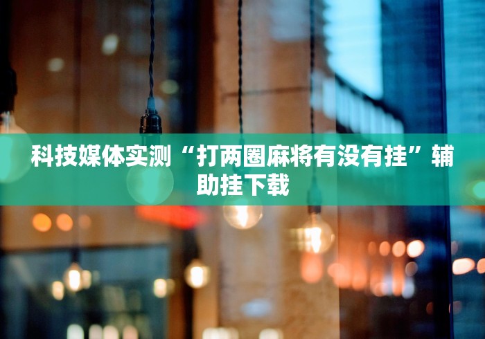 科技媒体实测“打两圈麻将有没有挂”辅助挂下载