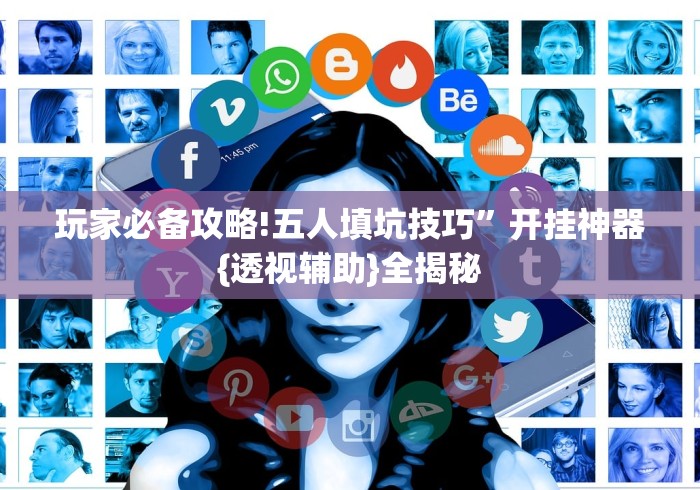 玩家必备攻略!五人填坑技巧”开挂神器{透视辅助}全揭秘