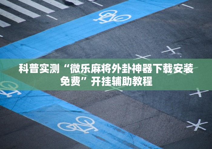 科普实测“微乐麻将外卦神器下载安装免费”开挂辅助教程