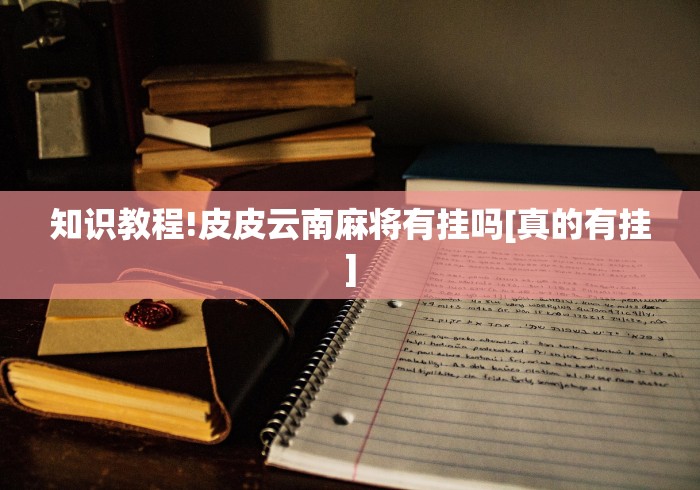 知识教程!皮皮云南麻将有挂吗[真的有挂]