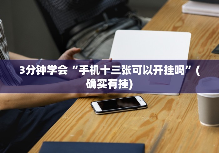 3分钟学会“手机十三张可以开挂吗”(确实有挂)