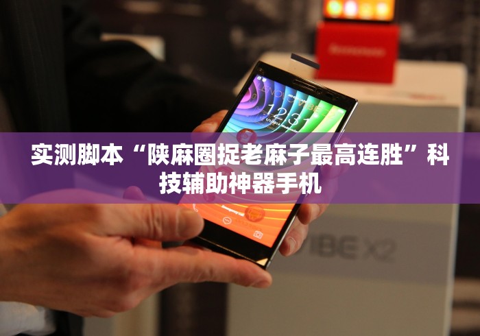 实测脚本“陕麻圈捉老麻子最高连胜	”科技辅助神器手机