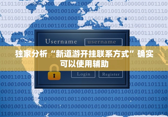 独家分析“新道游开挂联系方式”确实可以使用辅助