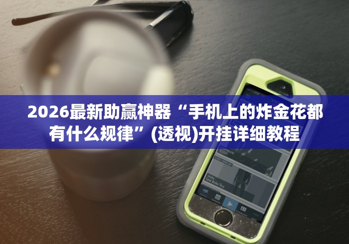2026最新助赢神器“手机上的炸金花都有什么规律	”(透视)开挂详细教程