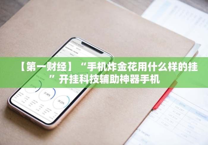 【第一财经】“手机炸金花用什么样的挂”开挂科技辅助神器手机