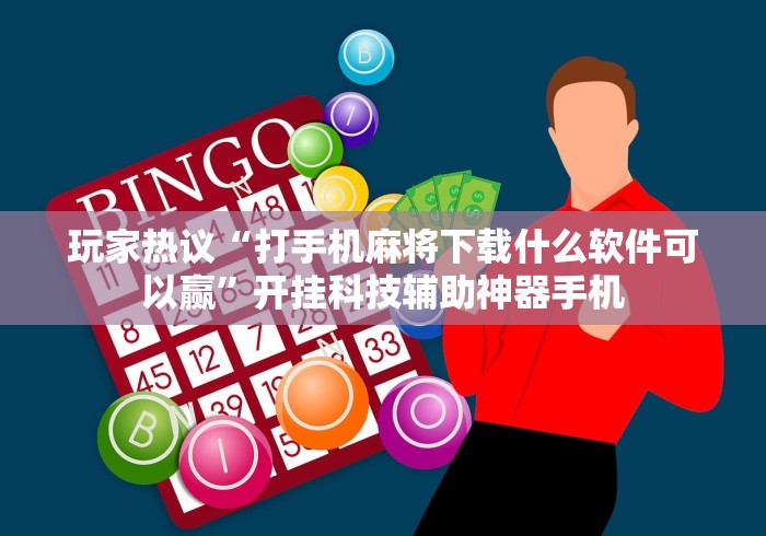 玩家热议“打手机麻将下载什么软件可以赢	”开挂科技辅助神器手机