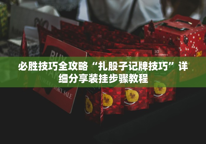 必胜技巧全攻略“扎股子记牌技巧	”详细分享装挂步骤教程