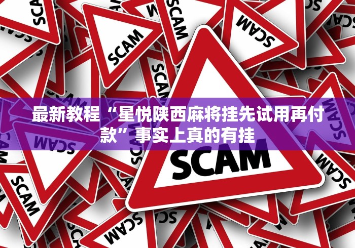 最新教程“星悦陕西麻将挂先试用再付款”事实上真的有挂