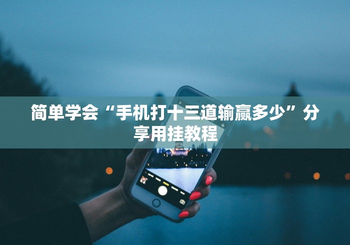 简单学会“手机打十三道输赢多少”分享用挂教程