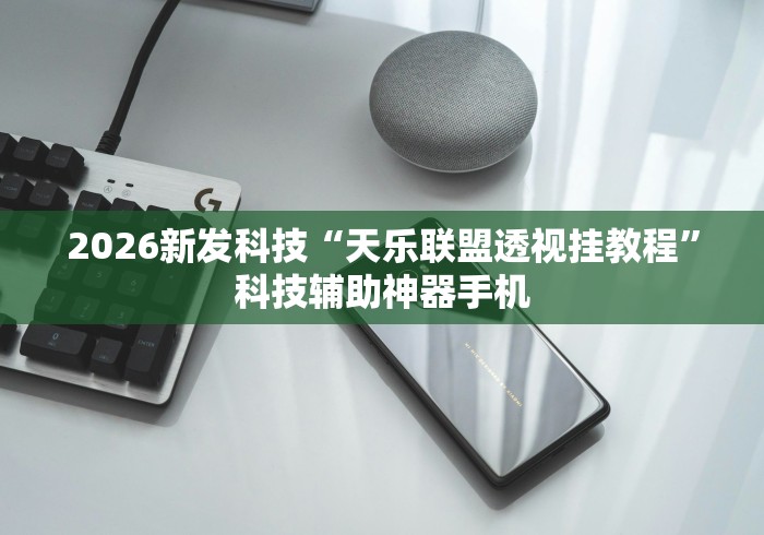2026新发科技“天乐联盟透视挂教程	”科技辅助神器手机