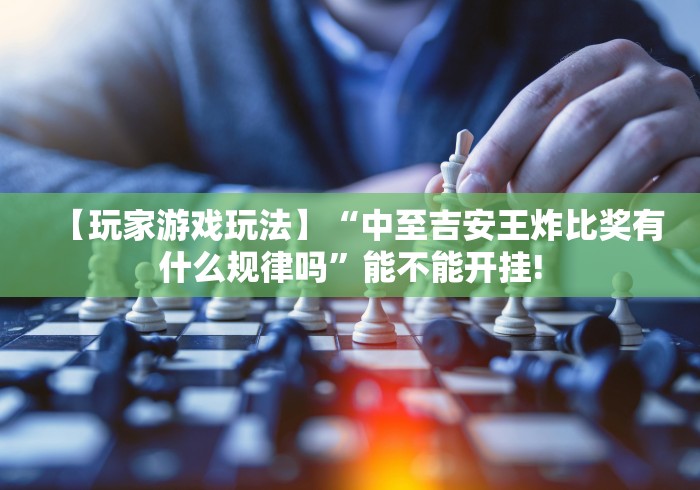 【玩家游戏玩法】“中至吉安王炸比奖有什么规律吗”能不能开挂!