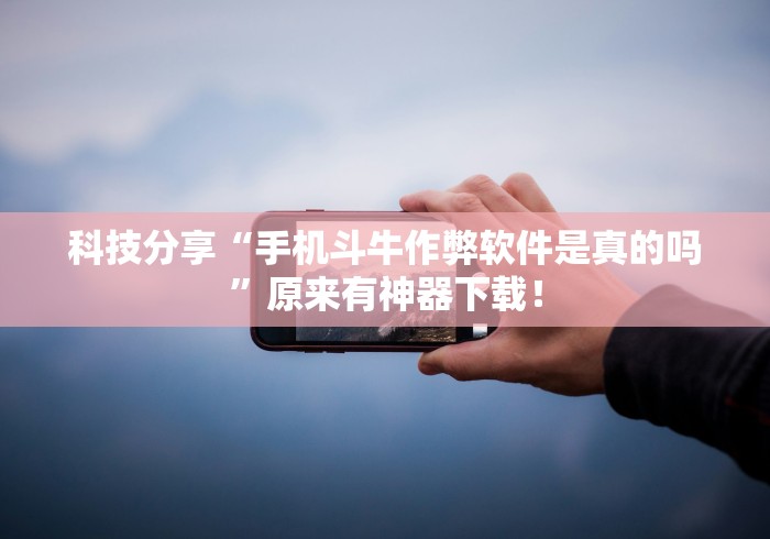 科技分享“手机斗牛作弊软件是真的吗”原来有神器下载！