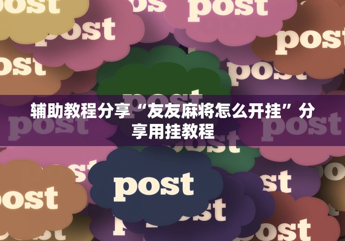 辅助教程分享“友友麻将怎么开挂	”分享用挂教程