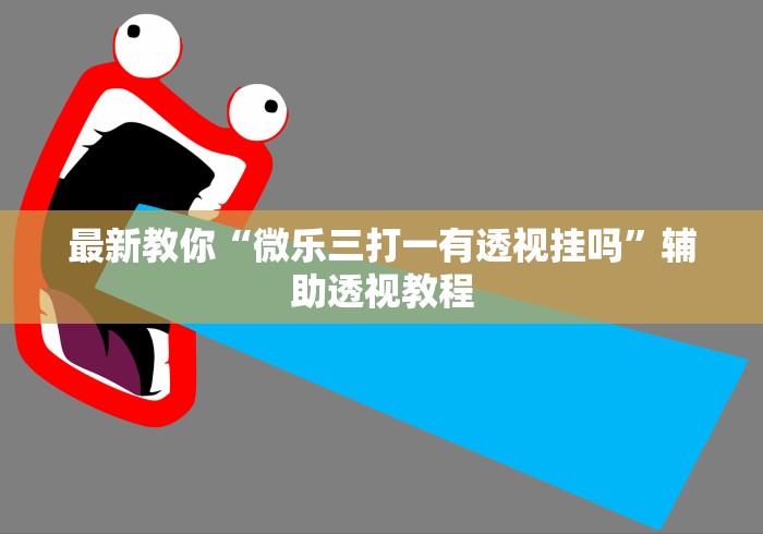 最新教你“微乐三打一有透视挂吗”辅助透视教程