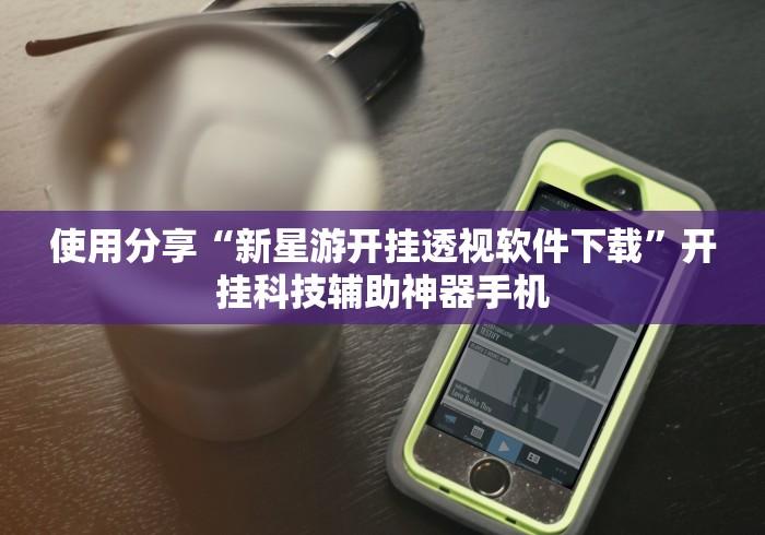 使用分享“新星游开挂透视软件下载”开挂科技辅助神器手机