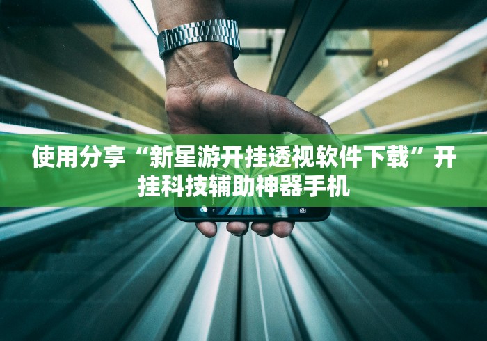 使用分享“新星游开挂透视软件下载”开挂科技辅助神器手机