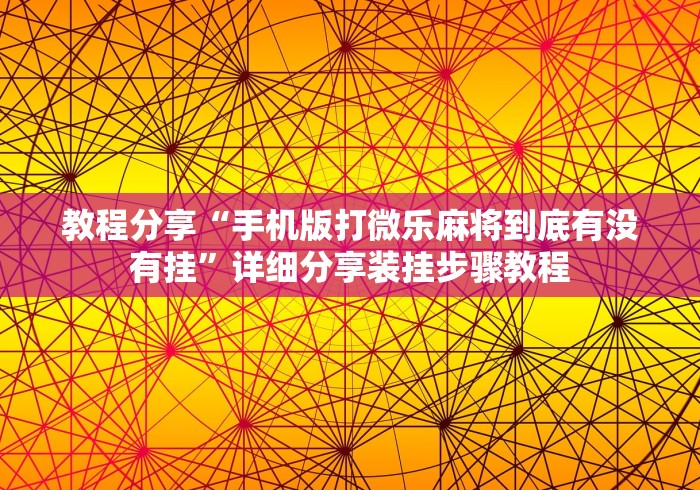 教程分享“手机版打微乐麻将到底有没有挂”详细分享装挂步骤教程
