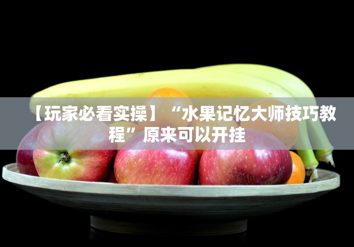 【玩家必看实操】“水果记忆大师技巧教程”原来可以开挂