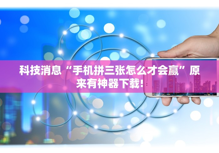 科技消息“手机拼三张怎么才会赢”原来有神器下载!