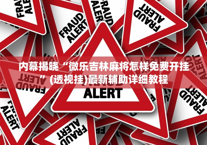 内幕揭晓“微乐吉林麻将怎样免费开挂”(透视挂)最新辅助详细教程